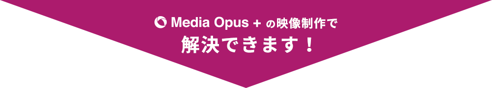 メディアオーパスプラス映像制作で解決できます！